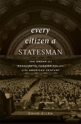 Every Citizen a Statesman: The Dream of a Democratic Foreign Policy in the Ameri
