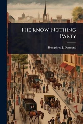 The Know-Nothing Party by Humphrey J. 1858-1932 Desmond Paperback Book