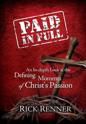 Paid in Full An in-Depth Look at the Defining Moments of Christ's Passion Renner