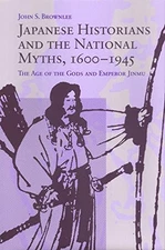 JAPANESE HISTORIANS AND THE NATIONAL MYTHS, 1600-1945: THE By John S. Brownlee