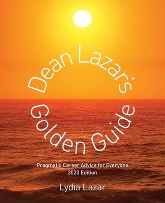 Dean Lazar's Golden Guide 2020 Edition: Pragmatic Career Advice for Everyone by