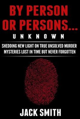 By Person or Persons...unknown : Shedding New Light on True Unsolved Murder M...