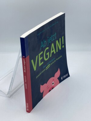 Ab Jetzt Vegan!  Über 140 Rezepte: Gesund Essen Ohne Tierische Produkte