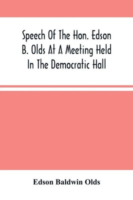 Edson Baldwin Olds | Speech Of The Hon. Edson B. Olds At A Meeting Held In...