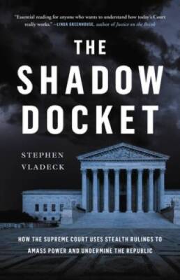 The Shadow Docket: How the Supreme Court Uses Stealth Rulings to Ama - VERY GOOD