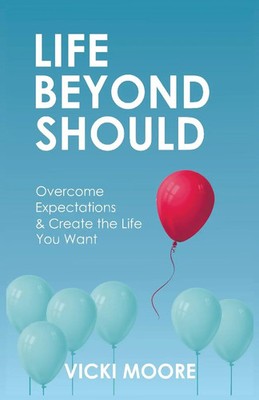 Life Beyond Should Overcome Expectations & Create the Life You Want Vicki Moore
