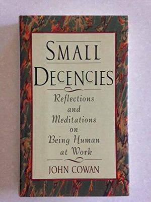 Small Decencies : Reflections and Meditations on Being Human at Work - VERY GOOD