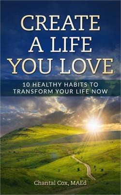 Create A Life You Love: 10 Healthy Habits to Transform Your Life Now (Paperback