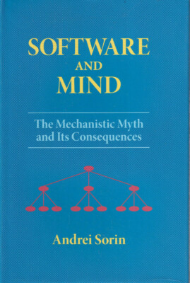 SOFTWARE AND MIND: THE MECHANISTIC MYTH AND ITS CONSEQUENCES By ANDREI SORIN (P)