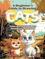 A Beginner's Guide to Drawing Cats: Learn the Basics and Create Adorable Feline