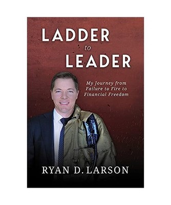 Ladder to Leader: My Journey from Failure to Fire to Financial Freedom, Ryan D. 