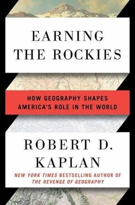 Earning the Rockies: How Geography ..., Robert D Kaplan
