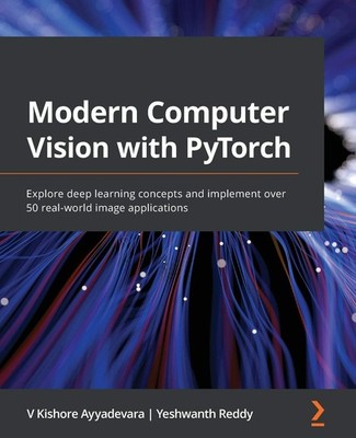 Modern Computer Vision with PyTorch: Explore deep learning concepts and impl...