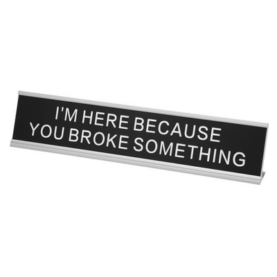 I'M HERE BECAUSE YOU BROKE SOMETHING Desk Name Plate, Silver/White on Black