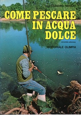 Come pescare in acqua dolce - Alessandro Menchi (Editoriale Olimpia) [1978]