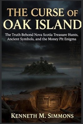 The Curse of Oak Island: The Truth Behind Nova Scotia Treasure Hunts, Ancient Sy