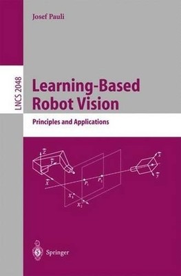 Learning-Based Robot Vision: Principles and Applications by Josef Pauli (English