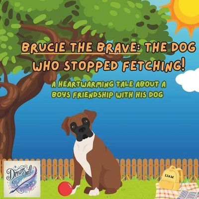 Brucie the brave: the dog who stopped fetching!: A heartwarming tale about a boy