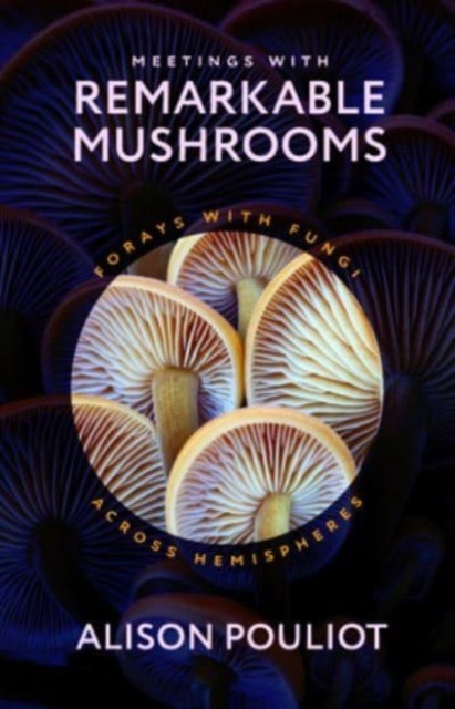 Meetings with Remarkable Mushrooms by Alison Pouliot HARDBACK 9780226829630