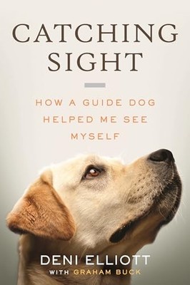 Catching Sight: How A Guide Dog Helped Me See Myself by Deni Elliott NEW