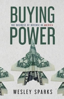 Buying Power: The Business of Defense in America by Wesley Sparks Paperback Book