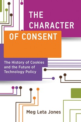 The Character of Consent: The History of Cookies and the Future of Technolog...