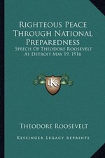 RIGHTEOUS PEACE THROUGH NATIONAL PREPAREDNESS: SPEECH OF By Theodore Roosevelt