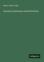 American Statesmen Daniel Webster Henry Cabot Lodge