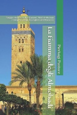 La Fiamma degli Almohadi: Saggio storico su Ibn T?mart, 'Abd al-Mu'm?n e l'imper