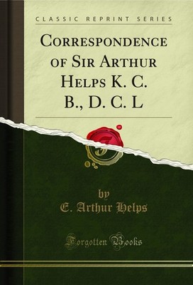 Correspondence of Sir Arthur Helps K. C. B., D. C. L (Classic Reprint)