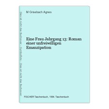 Eine Frau Jahrgang 13: Roman einer unfreiwilligen Emanzipation Grisebach Agnes, 