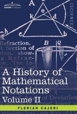 A History of Mathematical Notations: Vol. II by Florian Cajori: New