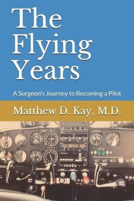 The Flying Years: A Sugeon's Journey to Becoming a Pilot by Matthew D. Kay (Engl