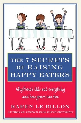 The 7 Secrets of Raising Happy Eaters: Why French kids eat everything and how yo