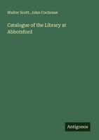 Catalogue Of The Library At Abbotsford John Cochrane