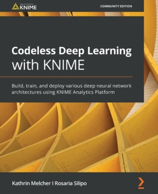 Codeless Deep Learning With Knime: Build, Train, And Deploy Various Deep Ne...