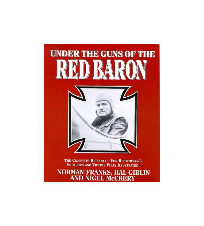 Under the Guns of the Red Baron: Complete Record of Von Richthofen's Victories a