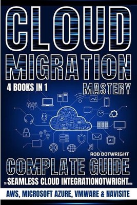 Cloud Migration Mastery: Complete Guide To Seamless Cloud Integration With AWS, 