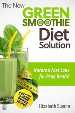 The New Green Smoothie Diet Solution: Nature's Fast Lane To Peak Health by Liz S