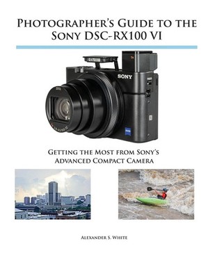 Photographer's Guide to the Sony DSC-RX100 VI Alexander S. White Taschenbuch
