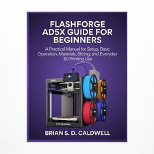 Flashforge Ad5x Guide for Beginners: A Practical Manual for Setup, Basic Oper...