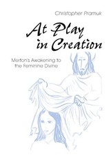 AT PLAY IN CREATION: MERTON'S AWAKENING TO THE FEMININE By Christopher Pramuk