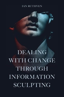 Ian Ruthven Dealing With Change Through Information Sculpting (Hardback)