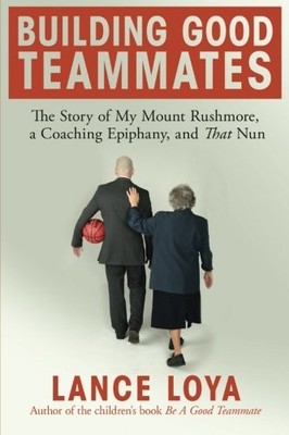 BUILDING GOOD TEAMMATES: THE STORY OF MY MOUNT RUSHMORE, A By Lance Loya **NEW**