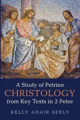A Study of Petrine Christology from Key Texts in 2 Peter by Kelly Adair Seely (E