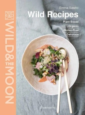 Wild Recipes | Plant-Based, Organic, Gluten-Free, Delicious | Emma Sawko (u. a.)