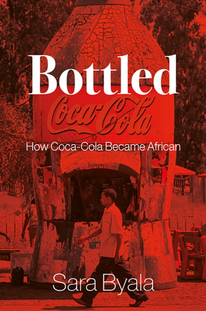 Bottled How Coca-Cola Became African by Sara Byala (Hardback Book)