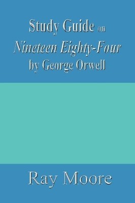 Study Guide on Nineteen Eighty-Four..., Moore M.A., Ray