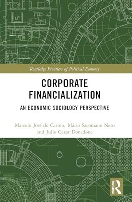 Corporate Financialization: An Economic Sociology Perspective by Marcelo José d