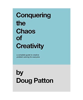 Conquering the Chaos of Creativity: A complete guide to creative problem-solving